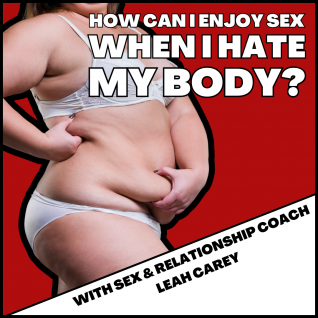 How Can I Enjoy Sex When I Hate My Body?